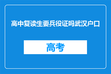 高中复读生要兵役证吗武汉户口(武汉户口的高中生是否需要兵役证？)