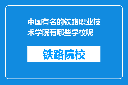 中国有名的铁路职业技术学院有哪些学校呢(中国哪些著名的铁路职业技术学院值得一探？)