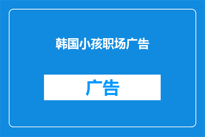 韩国小孩职场广告(韩国职场广告：孩子们的未来，你准备好了吗？)