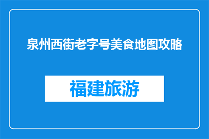 泉州西街老字号美食地图攻略(泉州西街的老字号美食地图攻略是什么？)
