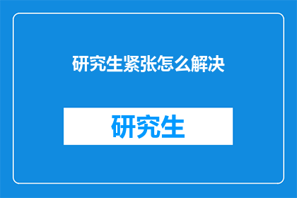 研究生紧张怎么解决(研究生如何应对紧张情绪？)