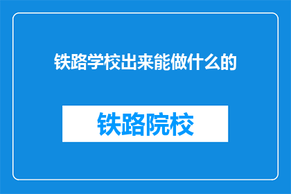 铁路学校出来能做什么的(铁路学校毕业生的就业前景如何？)