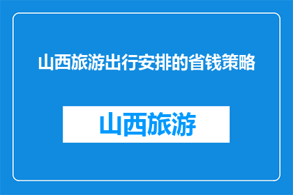 山西旅游出行安排的省钱策略(如何有效规划山西旅游，以实现经济实惠的出行？)