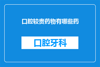 口腔较贵药物有哪些药(哪些口腔贵药值得投资？)