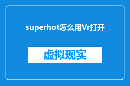 superhot怎么用Vr打开(如何利用虚拟现实技术体验超级热游戏？)