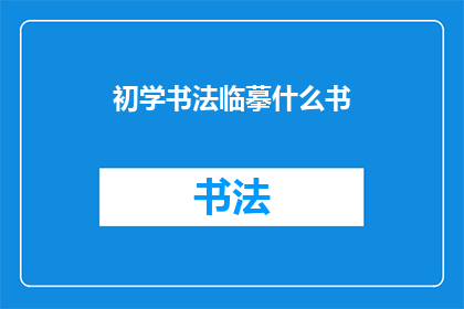 初学书法临摹什么书(初学书法，应临摹哪些经典之作？)