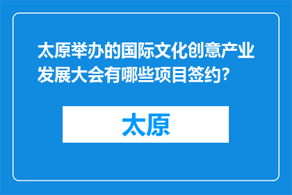 太原举办的国际文化创意产业发展大会有哪些项目签约？(太原国际文化创意产业大会签约项目一览)