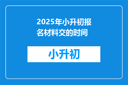 2025年小升初报名材料交的时间(2025年小升初报名材料何时提交？)