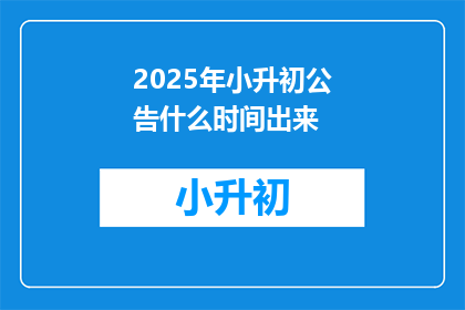 2025年小升初公告什么时间出来(2025年小升初公告何时公布？)