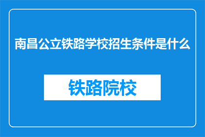 南昌公立铁路学校招生条件是什么(南昌公立铁路学校招生条件是什么？)