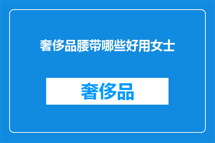 奢侈品腰带哪些好用女士(哪些女士奢侈品腰带好用？)