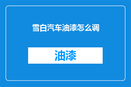 雪白汽车油漆怎么调(如何调配雪白汽车油漆？)