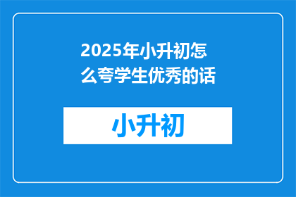 2025年小升初怎么夸学生优秀的话(2025年小升初，如何夸赞学生的优秀表现？)