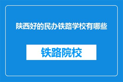 陕西好的民办铁路学校有哪些(陕西有哪些优秀的民办铁路学校？)