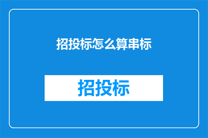 招投标怎么算串标(招投标过程中如何识别和防范串标行为？)