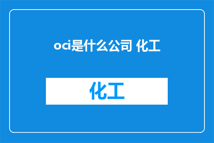 oci是什么公司 化工(OCI是什么公司？化工领域内，它扮演着怎样的角色？)