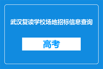 武汉复读学校场地招标信息查询(武汉复读学校场地招标信息查询，你了解吗？)
