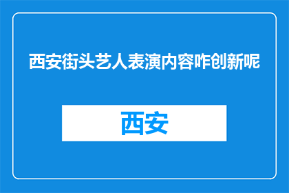 西安街头艺人表演内容咋创新呢(西安街头艺人：如何创新表演内容吸引观众？)
