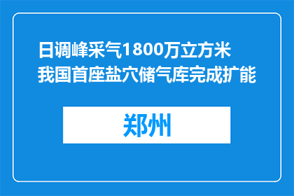 日调峰采气1800万立方米 我国首座盐穴储气库完成扩能