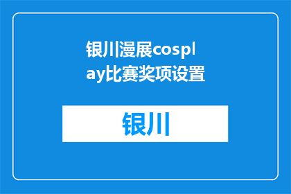 银川漫展cosplay比赛奖项设置(银川漫展cosplay比赛的奖项设置是什么？)