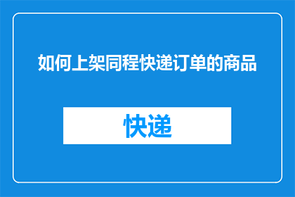 如何上架同程快递订单的商品(如何将同程快递订单中的商品成功上架？)