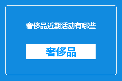 奢侈品近期活动有哪些(近期奢侈品市场有哪些值得关注的活动？)