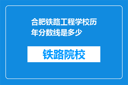 合肥铁路工程学校历年分数线是多少(合肥铁路工程学校历年分数线是多少？)