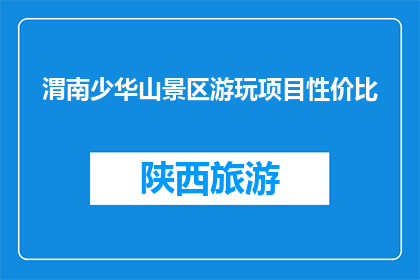 渭南少华山景区游玩项目性价比(渭南少华山景区游玩项目性价比如何？)