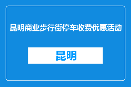 昆明商业步行街停车收费优惠活动(昆明商业步行街停车收费优惠活动，您了解吗？)