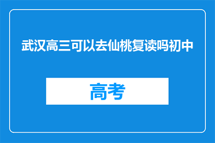 武汉高三可以去仙桃复读吗初中(武汉高三学生能否在仙桃复读初中课程？)