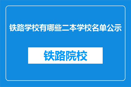 铁路学校有哪些二本学校名单公示(哪些二本学校在铁路学校名单中？)