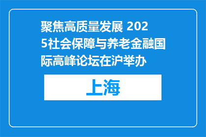 聚焦高质量发展 2025社会保障与养老金融国际高峰论坛在沪举办