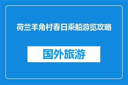 荷兰羊角村春日乘船游览攻略(荷兰羊角村春日乘船游览攻略，你准备好探索了吗？)