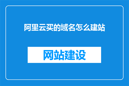 阿里云买的域名怎么建站(如何利用阿里云购买的域名搭建网站？)