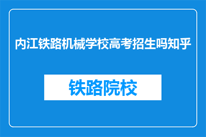 内江铁路机械学校高考招生吗知乎(内江铁路机械学校是否参与高考招生？)