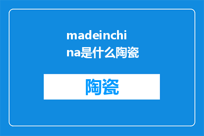 madeinchina是什么陶瓷(Made in China 陶瓷是什么？)