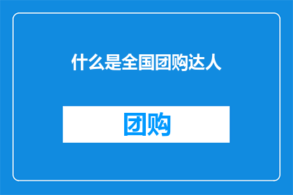 什么是全国团购达人(全国团购达人是什么？)