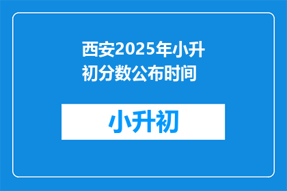 西安2025年小升初分数公布时间(西安小升初分数何时公布？)