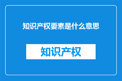 知识产权要素是什么意思(知识产权要素的含义是什么？)