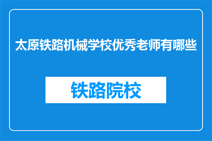 太原铁路机械学校优秀老师有哪些(太原铁路机械学校的优秀老师有哪些？)
