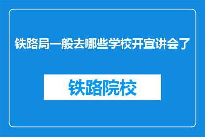 铁路局一般去哪些学校开宣讲会了(铁路局通常选择哪些院校举办宣讲会？)