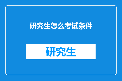 研究生怎么考试条件(研究生考试条件是什么？)