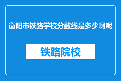 衡阳市铁路学校分数线是多少啊呢(衡阳市铁路学校录取分数线是多少？)