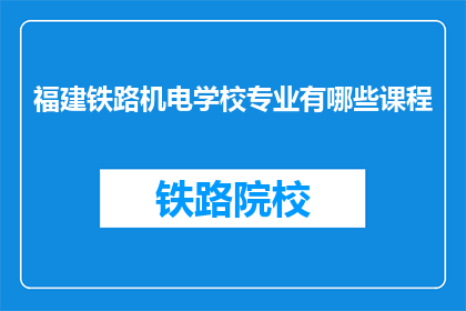 福建铁路机电学校专业有哪些课程(福建铁路机电学校开设哪些专业课程？)