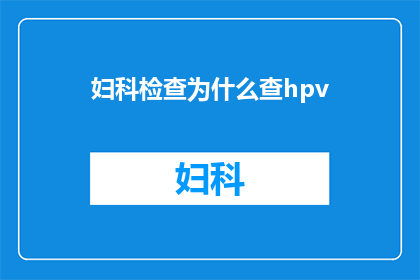 妇科检查为什么查hpv(妇科检查为何要关注HPV？)