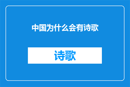 中国为什么会有诗歌(中国诗歌的源起与演变：探究其背后的原因是什么？)
