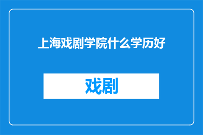 上海戏剧学院什么学历好(上海戏剧学院的学历水平如何？)
