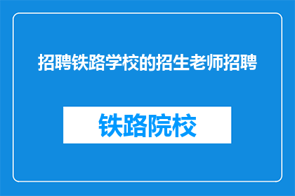 招聘铁路学校的招生老师招聘(您是否在寻找一位铁路学校的招生老师？)
