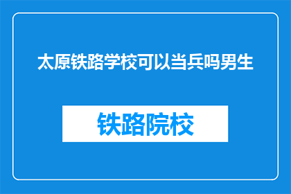 太原铁路学校可以当兵吗男生(太原铁路学校男生能否参军入伍？)