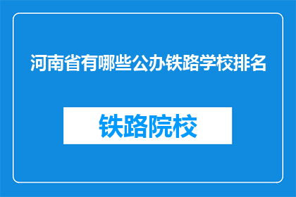 河南省有哪些公办铁路学校排名(河南省有哪些公办铁路学校排名？)
